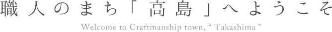 職人のまち「高島」へようこそ